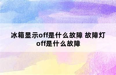 冰箱显示off是什么故障 故障灯off是什么故障